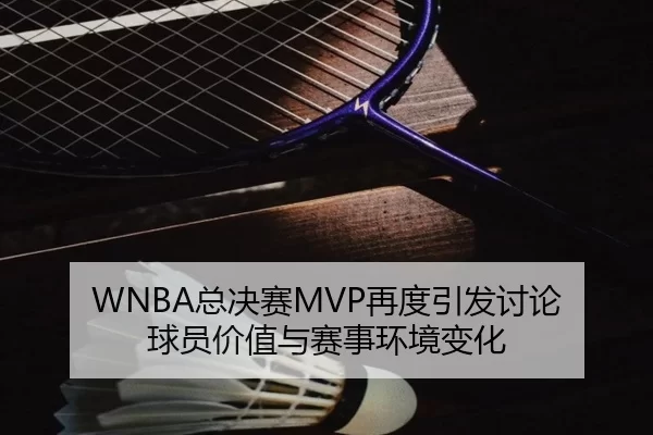 WNBA总决赛MVP再度引发讨论 球员价值与赛事环境变化